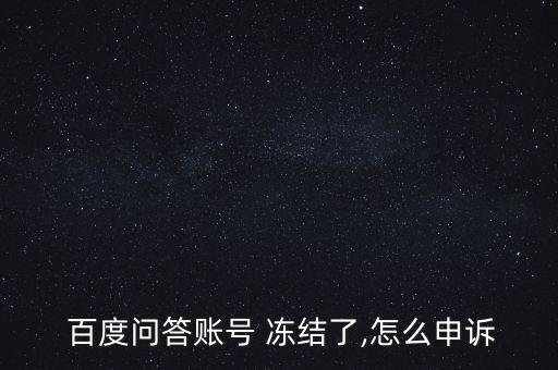  百度問答賬號(hào) 凍結(jié)了,怎么申訴
