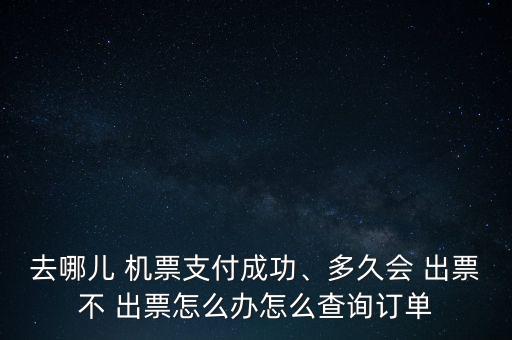 去哪兒 機票支付成功、多久會 出票不 出票怎么辦怎么查詢訂單
