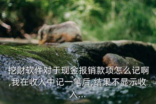  挖財軟件對于現(xiàn)金報銷款項怎么記啊,我在收入中記一筆后,結果不顯示收入...