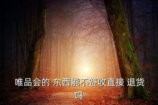 唯品會(huì)的東西怎么退貨,如已購(gòu)買(mǎi)唯品奢侈品如何退貨?