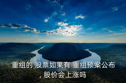  重組的 股票如果有 重組預(yù)案公布, 股價(jià)會上漲嗎