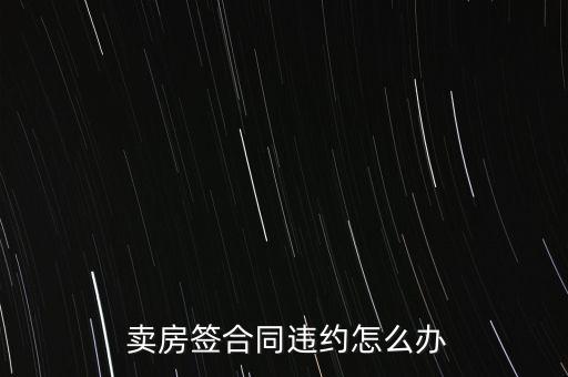  賣(mài)房簽合同違約怎么辦