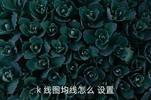 k 線圖均線怎么 設(shè)置