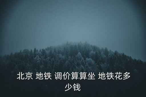  北京 地鐵 調(diào)價算算坐 地鐵花多少錢