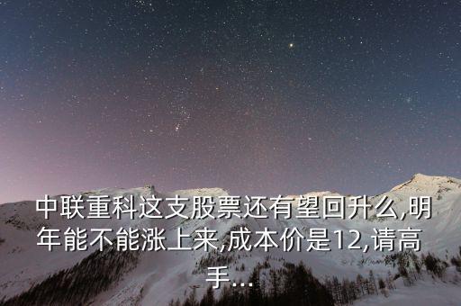  中聯(lián)重科這支股票還有望回升么,明年能不能漲上來,成本價(jià)是12,請高手...