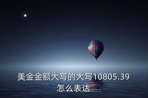 美金金額大寫(xiě)的大寫(xiě)10805.39怎么表達(dá)