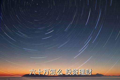  六十萬(wàn)怎么 投資理財(cái)