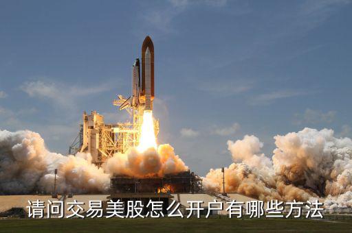 請(qǐng)問(wèn)交易美股怎么開(kāi)戶(hù)有哪些方法