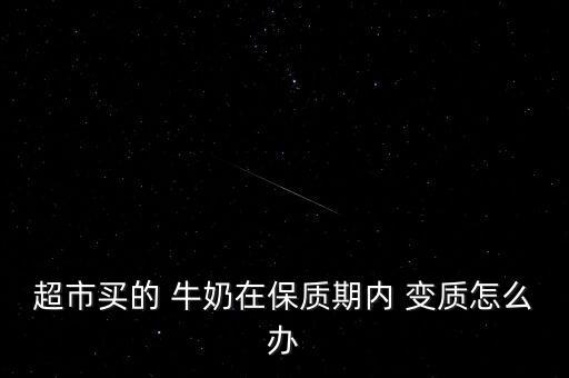 超市買(mǎi)的 牛奶在保質(zhì)期內(nèi) 變質(zhì)怎么辦