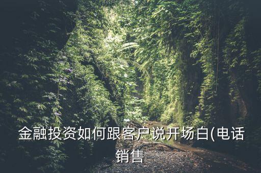  金融投資如何跟客戶說(shuō)開(kāi)場(chǎng)白(電話銷售
