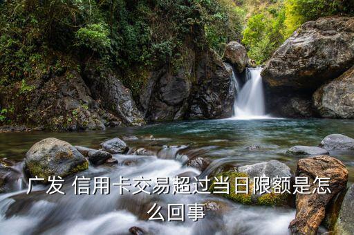 廣發(fā)信用卡怎么超限,信用卡密碼輸入錯(cuò)誤次數(shù)超過(guò)1萬(wàn)次