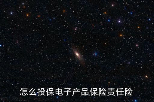 怎么投保電子產(chǎn)品保險責任險