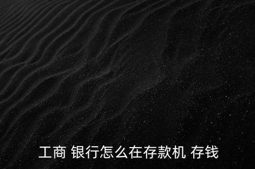  工商 銀行怎么在存款機(jī) 存錢(qián)