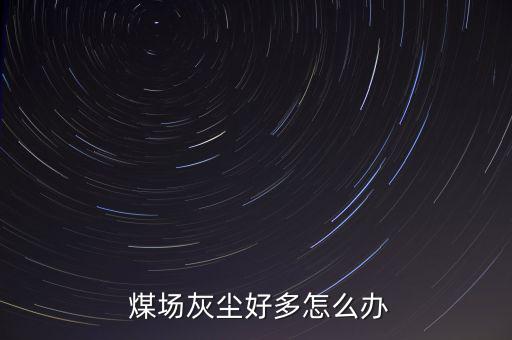  煤場灰塵好多怎么辦