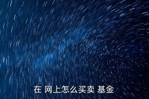 網上建行基金怎么賣,如何買開放式基金?