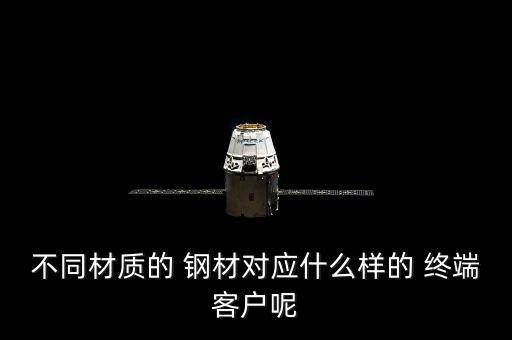 不同材質(zhì)的 鋼材對(duì)應(yīng)什么樣的 終端客戶(hù)呢