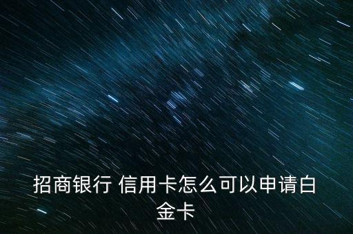  招商銀行 信用卡怎么可以申請白 金卡