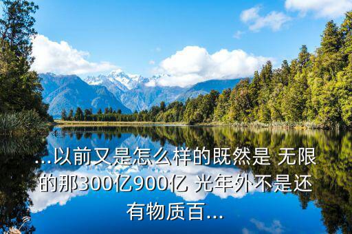 光年無(wú)限怎么樣,宇宙無(wú)限?科學(xué)家說不出物質(zhì)是怎么產(chǎn)生的?