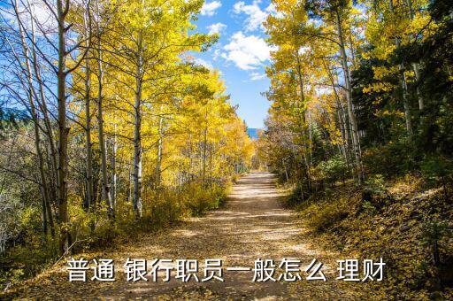 普通 銀行職員一般怎么 理財