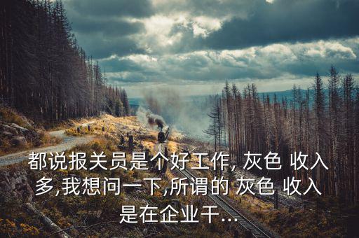 都說(shuō)報(bào)關(guān)員是個(gè)好工作, 灰色 收入多,我想問(wèn)一下,所謂的 灰色 收入是在企業(yè)干...