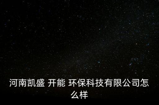 河南凱盛 開能 環(huán)?？萍加邢薰驹趺礃? class=