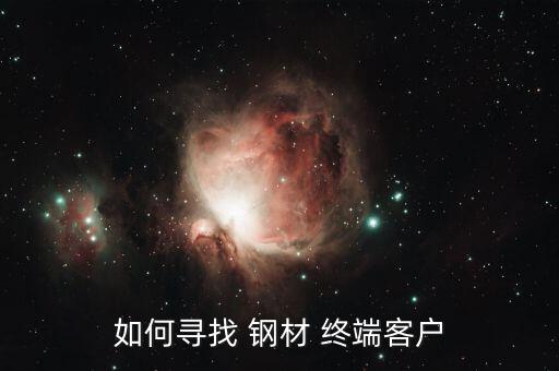 如何尋找 鋼材 終端客戶(hù)