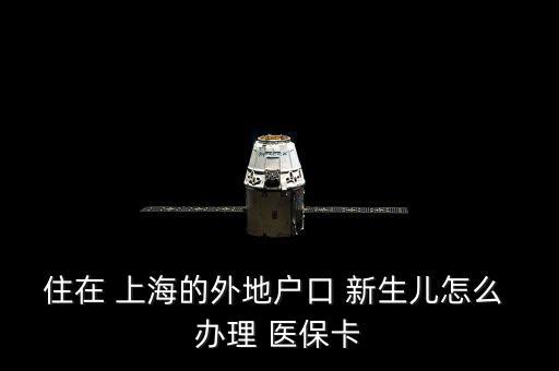住在 上海的外地戶口 新生兒怎么 辦理 醫(yī)?？? class=