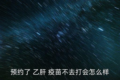 預約了 乙肝 疫苗不去打會怎么樣