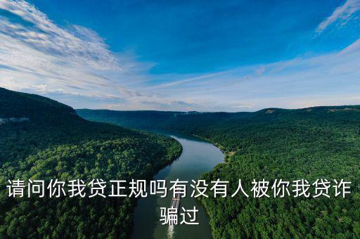 請(qǐng)問(wèn)你我貸正規(guī)嗎有沒(méi)有人被你我貸詐騙過(guò)