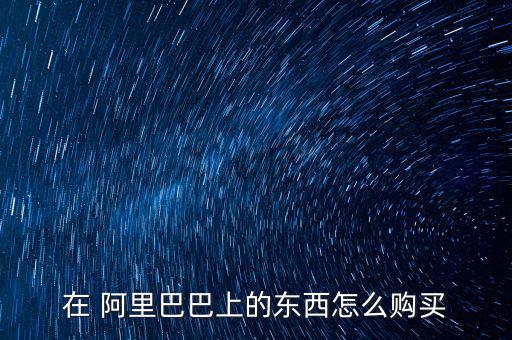 在 阿里巴巴上的東西怎么購(gòu)買