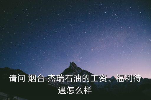 請(qǐng)問(wèn) 煙臺(tái) 杰瑞石油的工資、福利待遇怎么樣