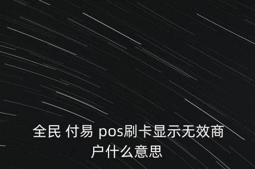  全民 付易 pos刷卡顯示無(wú)效商戶什么意思