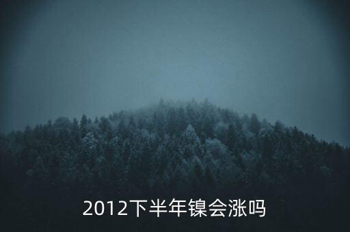 鎳什么時(shí)候漲到20萬(wàn)一T，2012下半年鎳會(huì)漲嗎