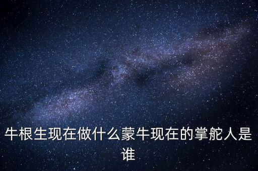 牛根生退出蒙牛之后在做什么，牛根生現(xiàn)在在干什么