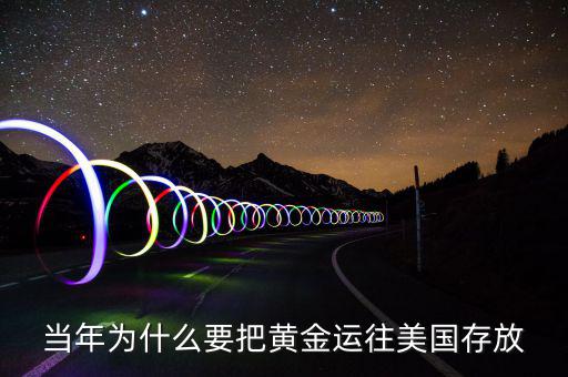 黃金儲(chǔ)備為什么放在美國(guó)，當(dāng)年為什么要把黃金運(yùn)往美國(guó)存放