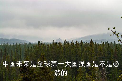 中國未來是全球第一大國強(qiáng)國是不是必然的