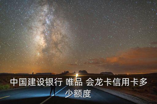 中國建設銀行 唯品 會龍卡信用卡多少額度
