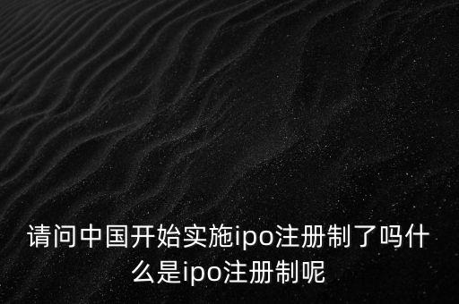請(qǐng)問中國(guó)開始實(shí)施ipo注冊(cè)制了嗎什么是ipo注冊(cè)制呢