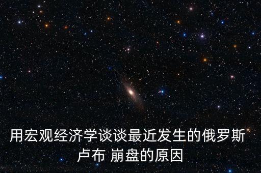 用宏觀經濟學談談最近發(fā)生的俄羅斯 盧布 崩盤的原因