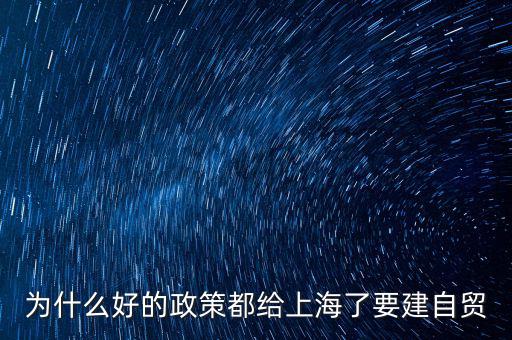 為什么好的政策都給上海了要建自貿