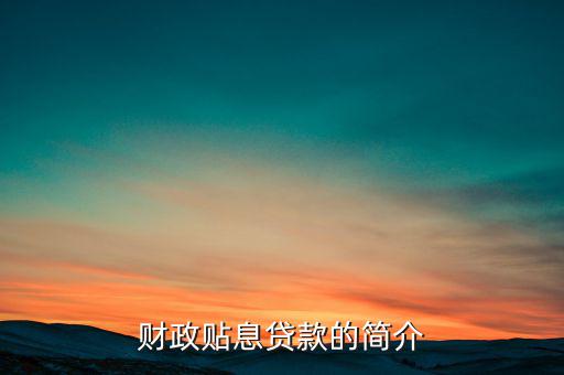 財政貼息是什么意思，中國開發(fā)銀行助學貸款系統(tǒng)財政貼息什么意思