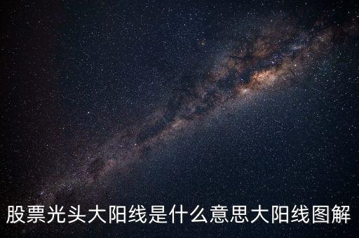 一根大陽(yáng)線是什么，K線圖出現(xiàn)大陽(yáng)線意味著什么