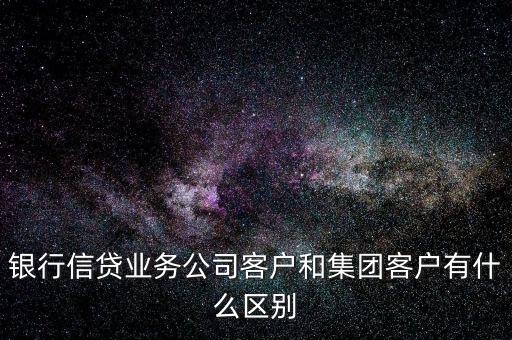 銀行信貸業(yè)務(wù)公司客戶(hù)和集團(tuán)客戶(hù)有什么區(qū)別
