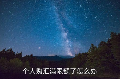 為什么個人購匯有限額，個人購匯滿限額了怎么辦