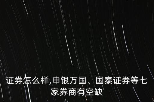 邦德證券怎么樣,申銀萬國、國泰證券等七家券商有空缺