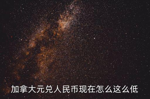 加拿大元兌人民幣現(xiàn)在怎么這么低
