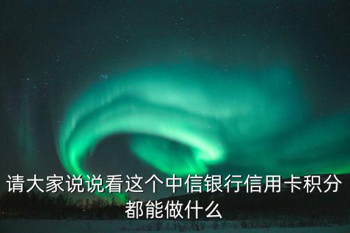 請大家說說看這個(gè)中信銀行信用卡積分都能做什么