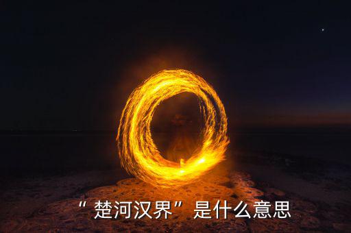 楚河分界怎么過,楚漢相爭，隙為界故事由來