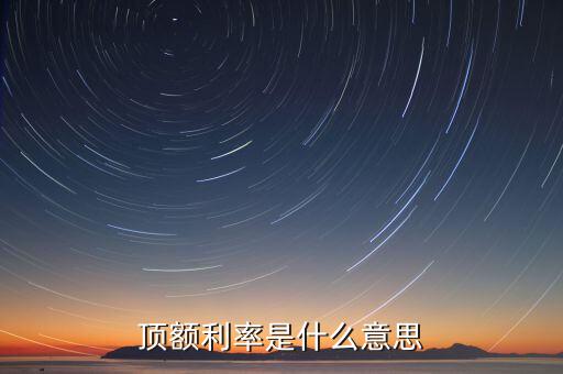 頂額預(yù)定利率什么意思，什么叫頂額預(yù)定利率
