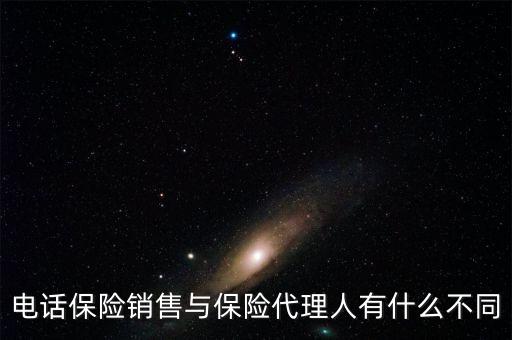 保險代理與電話銷售賣的保險產(chǎn)品有什么區(qū)別，電話銷售保險跟業(yè)務(wù)員銷售保險有什么不一樣嗎